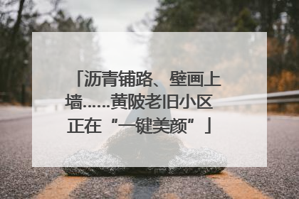 沥青铺路、壁画上墙……黄陂老旧小区正在“一键美颜”