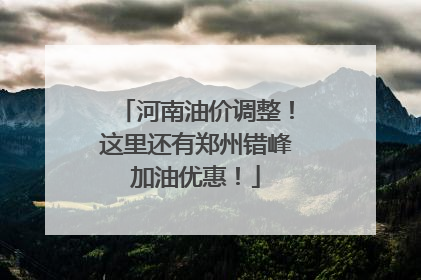 河南油价调整！这里还有郑州错峰加油优惠！