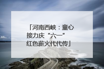河南西峡：童心接力庆“六一” 红色薪火代代传