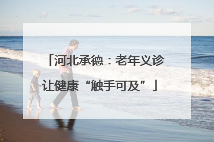 河北承德：老年义诊让健康“触手可及”
