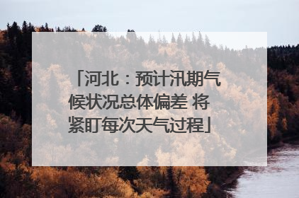 河北：预计汛期气候状况总体偏差 将紧盯每次天气过程