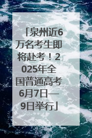 泉州近6万名考生即将赴考！2025年全国普通高考6月7日—9日举行