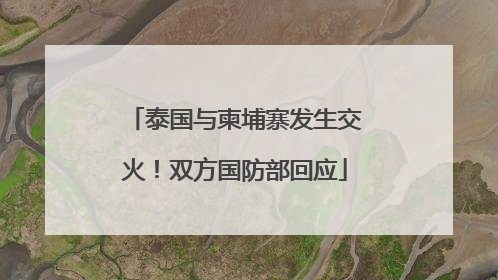 泰国与柬埔寨发生交火！双方国防部回应