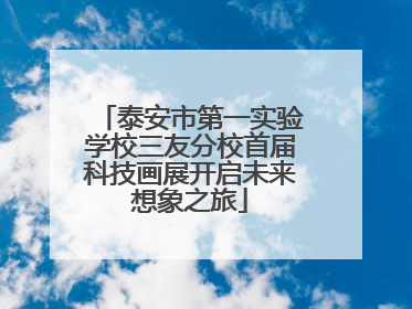 泰安市第一实验学校三友分校首届科技画展开启未来想象之旅