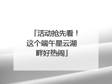活动抢先看！这个端午星云湖畔好热闹
