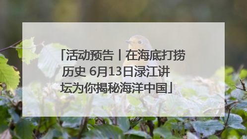 活动预告丨在海底打捞历史 6月13日渌江讲坛为你揭秘海洋中国