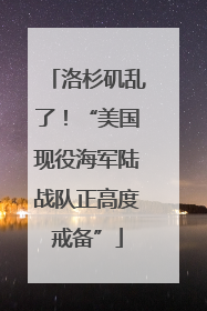 洛杉矶乱了！“美国现役海军陆战队正高度戒备”