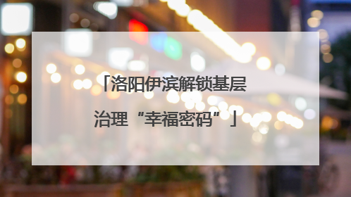 洛阳伊滨解锁基层治理“幸福密码”