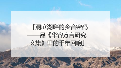 洞庭湖畔的乡音密码——品《华容方言研究文集》里的千年回响