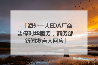 海外三大EDA厂商暂停对华服务，商务部新闻发言人回应
