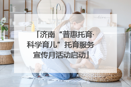 济南“普惠托育·科学育儿”托育服务宣传月活动启动