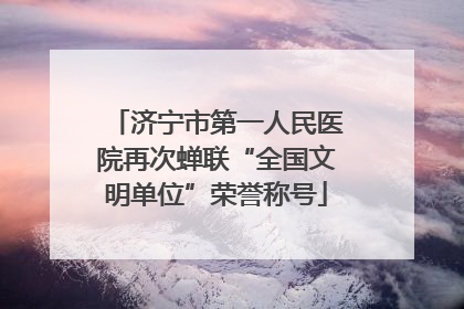 济宁市第一人民医院再次蝉联“全国文明单位”荣誉称号