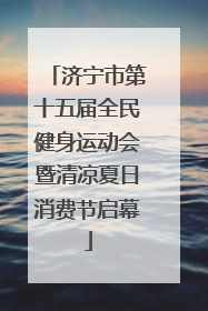 济宁市第十五届全民健身运动会暨清凉夏日消费节启幕