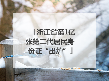 浙江省第1亿张第二代居民身份证“出炉”