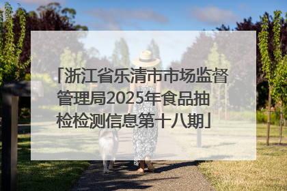 浙江省乐清市市场监督管理局2025年食品抽检检测信息第十八期