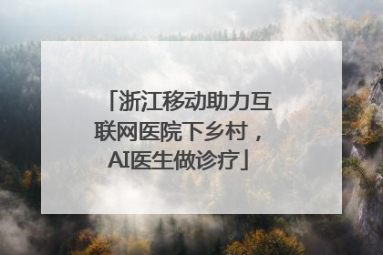 浙江移动助力互联网医院下乡村，AI医生做诊疗
