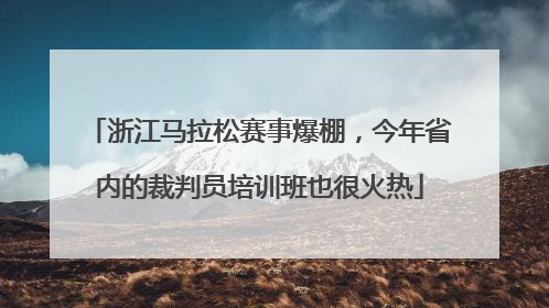 浙江马拉松赛事爆棚，今年省内的裁判员培训班也很火热