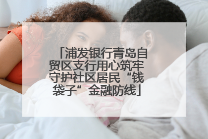 浦发银行青岛自贸区支行用心筑牢守护社区居民“钱袋子”金融防线