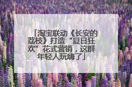 淘宝联动《长安的荔枝》打造“夏日狂欢”花式营销，这群年轻人玩嗨了