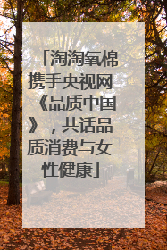 淘淘氧棉携手央视网《品质中国》，共话品质消费与女性健康