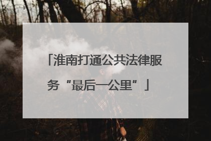 淮南打通公共法律服务“最后一公里”
