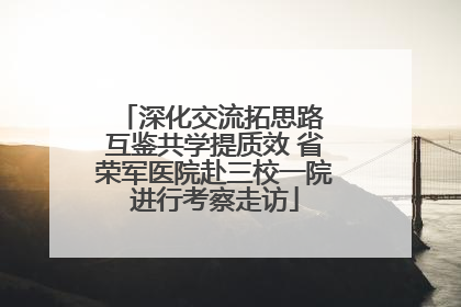 深化交流拓思路 互鉴共学提质效 省荣军医院赴三校一院进行考察走访