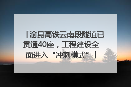 渝昆高铁云南段隧道已贯通40座，工程建设全面进入“冲刺模式”