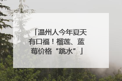 温州人今年夏天有口福！榴莲、蓝莓价格“跳水”