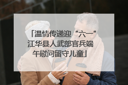 温情传递迎“六一” 江华县人武部官兵端午慰问留守儿童