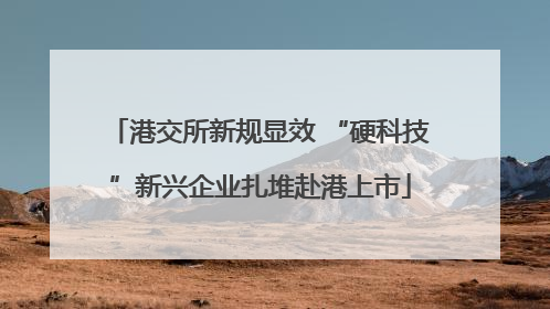港交所新规显效 “硬科技”新兴企业扎堆赴港上市