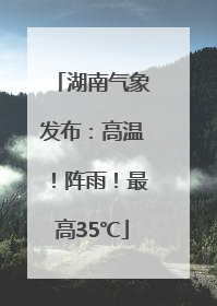 湖南气象发布：高温！阵雨！最高35℃