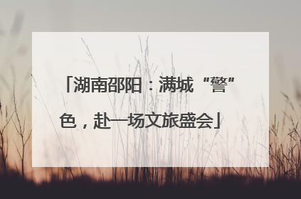 湖南邵阳：满城“警”色，赴一场文旅盛会