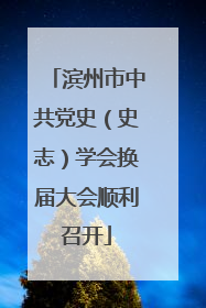 滨州市中共党史（史志）学会换届大会顺利召开