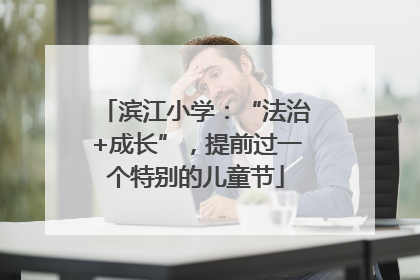 滨江小学：“法治+成长”，提前过一个特别的儿童节