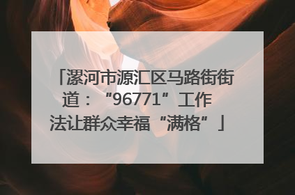 漯河市源汇区马路街街道：“96771”工作法让群众幸福“满格”