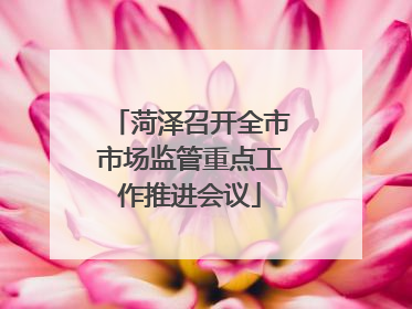 菏泽召开全市市场监管重点工作推进会议