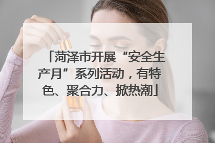 菏泽市开展“安全生产月”系列活动，有特色、聚合力、掀热潮
