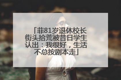 菲81岁退休校长街头拾荒被昔日学生认出：我很好，生活不总按剧本走