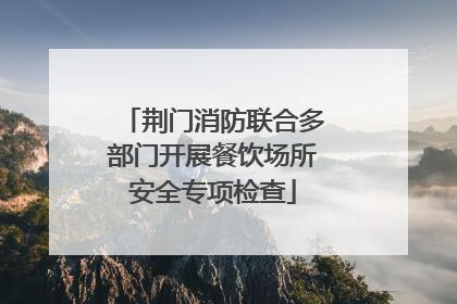 荆门消防联合多部门开展餐饮场所安全专项检查