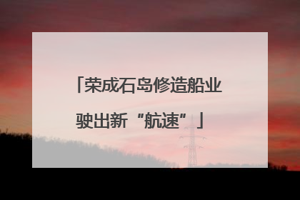 荣成石岛修造船业驶出新“航速”