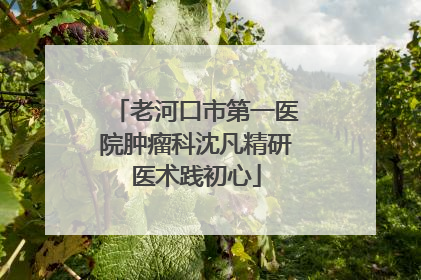 老河口市第一医院肿瘤科沈凡精研医术践初心