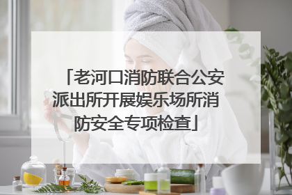 老河口消防联合公安派出所开展娱乐场所消防安全专项检查