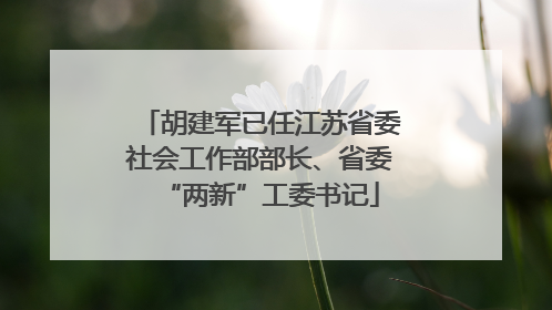 胡建军已任江苏省委社会工作部部长、省委“两新”工委书记