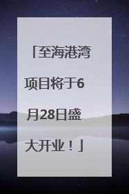 至海港湾项目将于6月28日盛大开业！