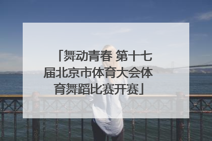 舞动青春 第十七届北京市体育大会体育舞蹈比赛开赛