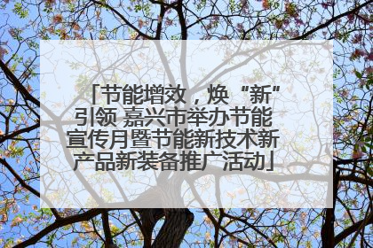 节能增效，焕“新”引领 嘉兴市举办节能宣传月暨节能新技术新产品新装备推广活动