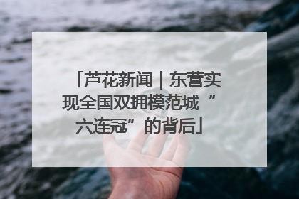芦花新闻|东营实现全国双拥模范城“六连冠”的背后
