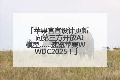 苹果官宣设计更新、向第三方开放AI模型……速览苹果WWDC2025！