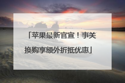 苹果最新官宣！事关换购享额外折抵优惠