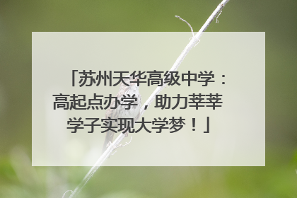 苏州天华高级中学：高起点办学，助力莘莘学子实现大学梦！
